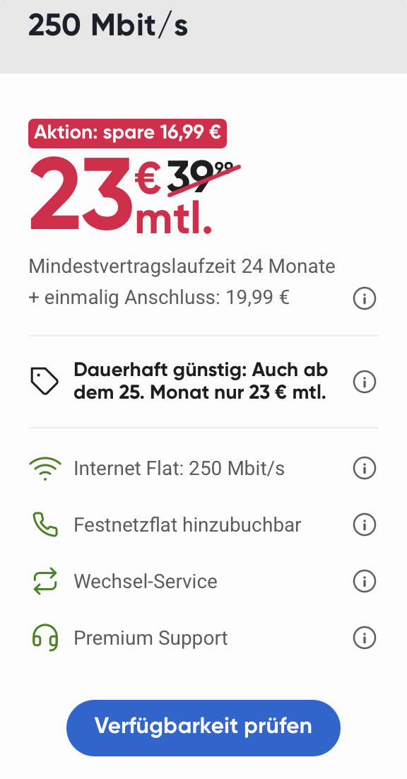 Dauerhaft günstig
Dauerhaft sparen: 16,99€ monatlich auf den Preis (23,00€ statt 39,99€), Ersparnis rund 42%.
Rabatt bleibt gleich auch nach den 24 Monaten Mindestvertragslaufzeit. Keine Preisanpassung während der Mindestvertragslaufzeit. 